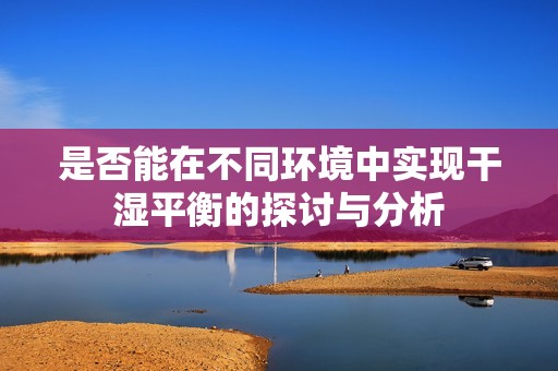 是否能在不同环境中实现干湿平衡的探讨与分析