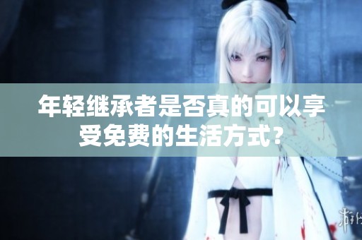 年轻继承者是否真的可以享受免费的生活方式？