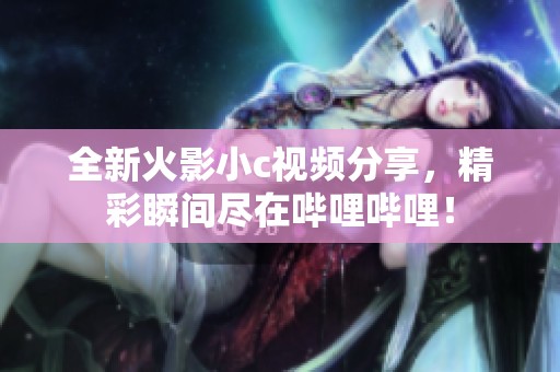 全新火影小c视频分享，精彩瞬间尽在哔哩哔哩！