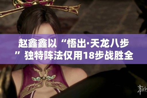 赵鑫鑫以“悟出·天龙八步”独特阵法仅用18步战胜全国冠军徐超