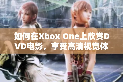 如何在Xbox One上欣赏DVD电影，享受高清视觉体验