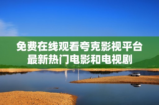 免费在线观看夸克影视平台最新热门电影和电视剧