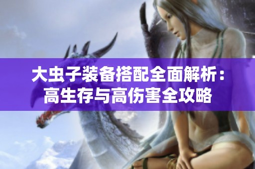大虫子装备搭配全面解析：高生存与高伤害全攻略