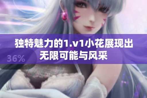 独特魅力的1.v1小花展现出无限可能与风采