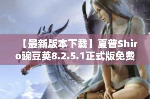 【最新版本下载】夏普Shiro豌豆荚8.2.5.1正式版免费下载攻略