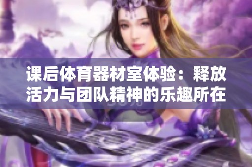 课后体育器材室体验：释放活力与团队精神的乐趣所在