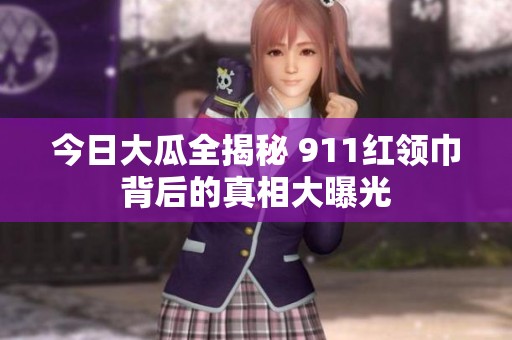 今日大瓜全揭秘 911红领巾背后的真相大曝光