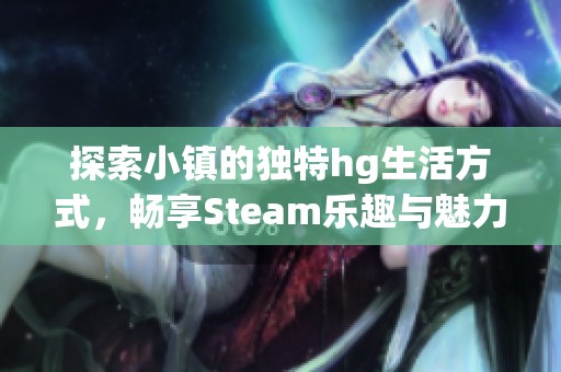 探索小镇的独特hg生活方式，畅享Steam乐趣与魅力