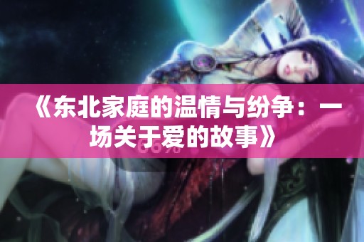 《东北家庭的温情与纷争：一场关于爱的故事》