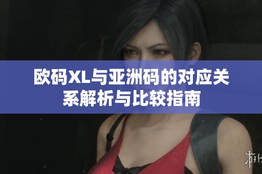 欧码XL与亚洲码的对应关系解析与比较指南
