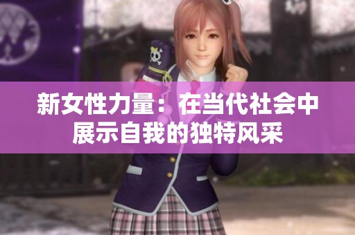 新女性力量：在当代社会中展示自我的独特风采