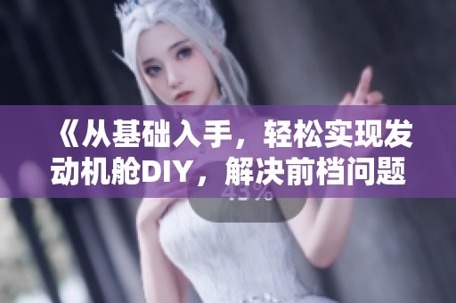 《从基础入手，轻松实现发动机舱DIY，解决前档问题技巧分享》