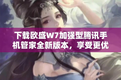 下载欧盛W7加强型腾讯手机管家全新版本，享受更优体验