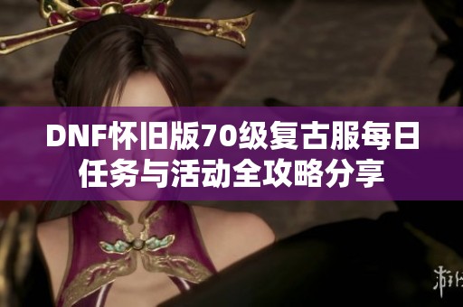 DNF怀旧版70级复古服每日任务与活动全攻略分享