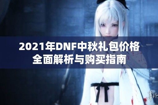2021年DNF中秋礼包价格全面解析与购买指南