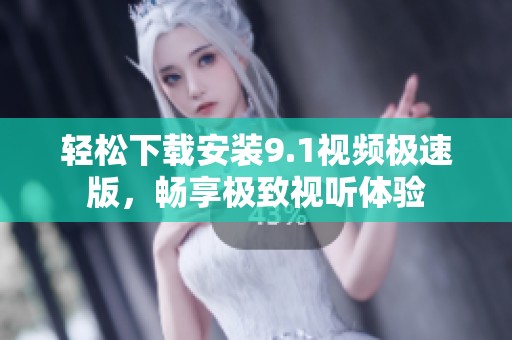 轻松下载安装9.1视频极速版，畅享极致视听体验