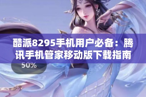 酷派8295手机用户必备：腾讯手机管家移动版下载指南