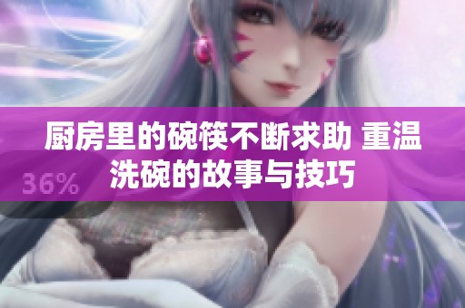 厨房里的碗筷不断求助 重温洗碗的故事与技巧
