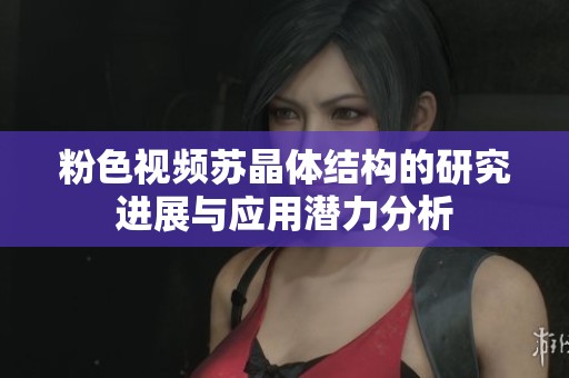 粉色视频苏晶体结构的研究进展与应用潜力分析