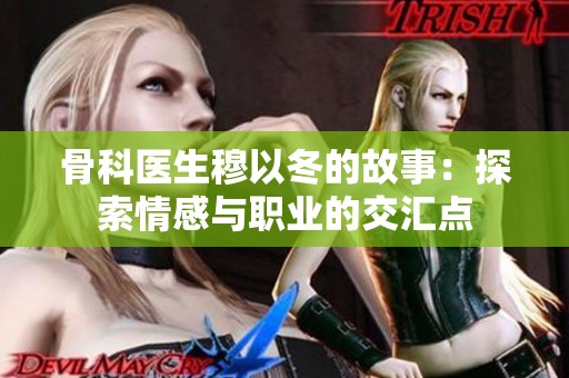 骨科医生穆以冬的故事：探索情感与职业的交汇点