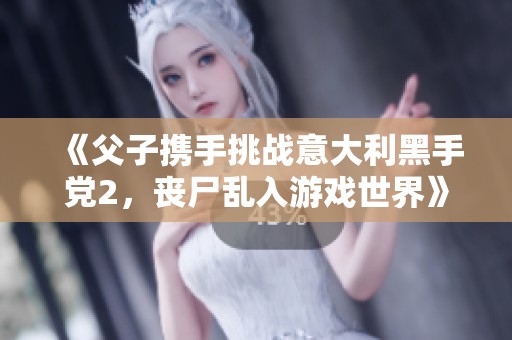 《父子携手挑战意大利黑手党2，丧尸乱入游戏世界》