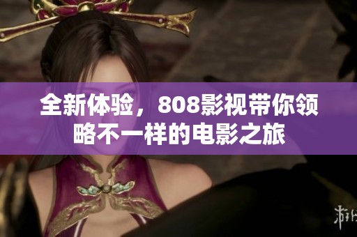 全新体验，808影视带你领略不一样的电影之旅