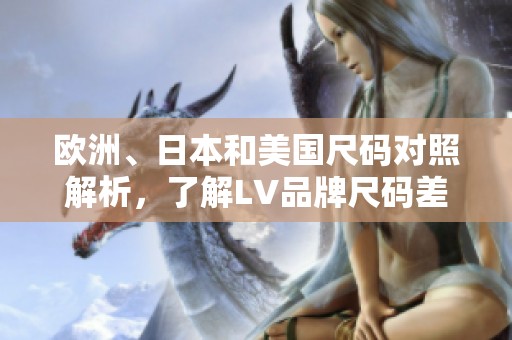 欧洲、日本和美国尺码对照解析，了解LV品牌尺码差异