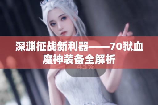 深渊征战新利器——70狱血魔神装备全解析
