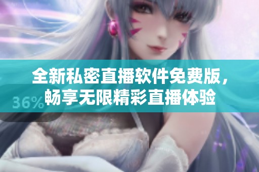 全新私密直播软件免费版，畅享无限精彩直播体验