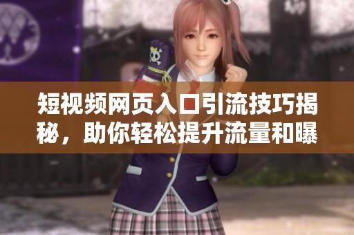 短视频网页入口引流技巧揭秘，助你轻松提升流量和曝光度