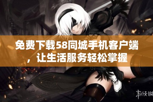 免费下载58同城手机客户端，让生活服务轻松掌握