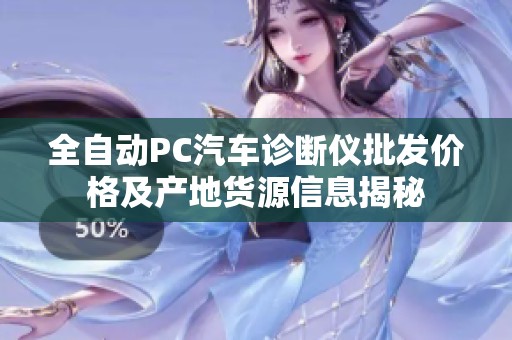 全自动PC汽车诊断仪批发价格及产地货源信息揭秘