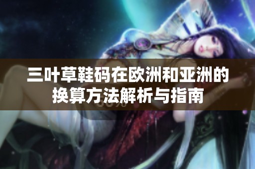 三叶草鞋码在欧洲和亚洲的换算方法解析与指南