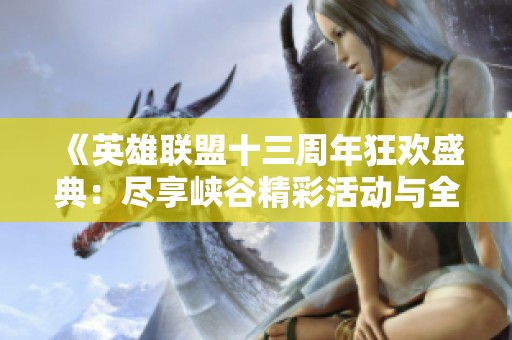 《英雄联盟十三周年狂欢盛典：尽享峡谷精彩活动与全新皮肤》