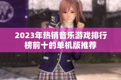 2023年热销音乐游戏排行榜前十的单机版推荐