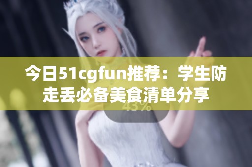 今日51cgfun推荐：学生防走丢必备美食清单分享