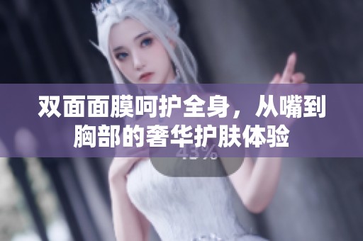 双面面膜呵护全身，从嘴到胸部的奢华护肤体验