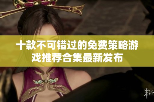 十款不可错过的免费策略游戏推荐合集最新发布