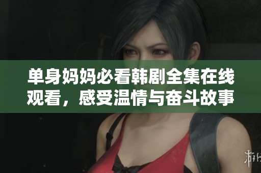 单身妈妈必看韩剧全集在线观看，感受温情与奋斗故事