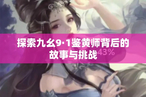 探索九幺9·1鉴黄师背后的故事与挑战