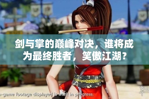 剑与掌的巅峰对决，谁将成为最终胜者，笑傲江湖？