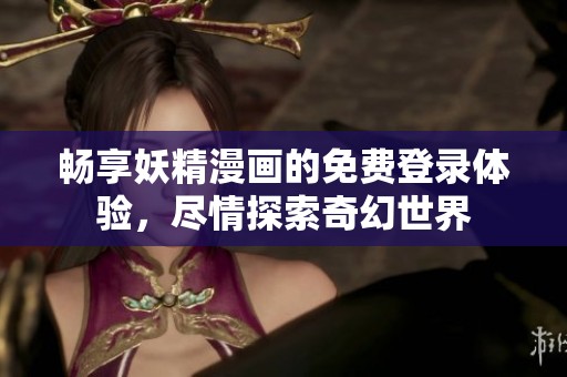 畅享妖精漫画的免费登录体验，尽情探索奇幻世界