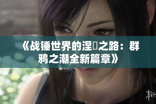 《战锤世界的涅槃之路：群鸦之潮全新篇章》