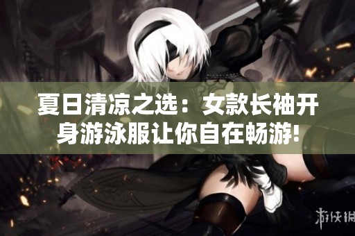 夏日清凉之选：女款长袖开身游泳服让你自在畅游!