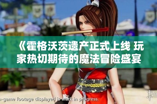 《霍格沃茨遗产正式上线 玩家热切期待的魔法冒险盛宴》