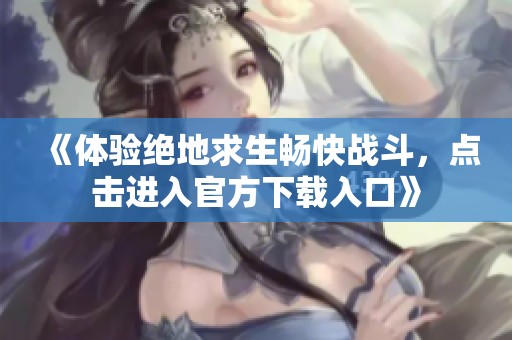 《体验绝地求生畅快战斗，点击进入官方下载入口》