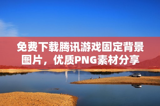 免费下载腾讯游戏固定背景图片，优质PNG素材分享