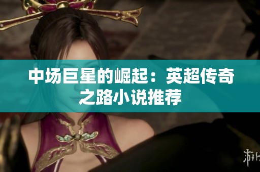 中场巨星的崛起：英超传奇之路小说推荐