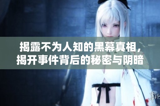 揭露不为人知的黑幕真相，揭开事件背后的秘密与阴暗面