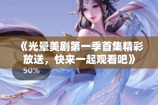 《光晕美剧第一季首集精彩放送，快来一起观看吧》